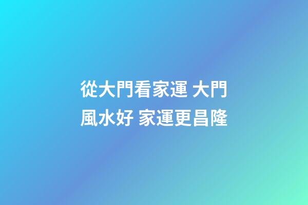 從大門看家運 大門風水好 家運更昌隆